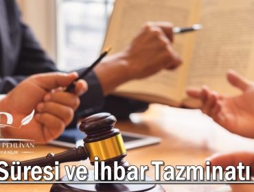 İhbar Süresi ve İhbar Tazminatı Nedir?