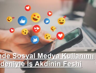 İşyerinde Sosyal Medya Kullanımı Nedeniyle İş Akdinin Feshi