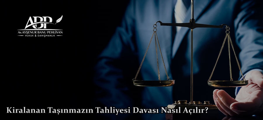 Kiralanan Taşınmazın Tahliyesi Davası Nasıl Açılır?
