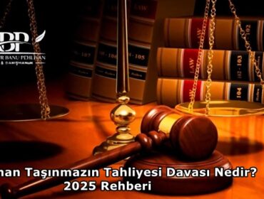 Kiralanan Taşınmazın Tahliyesi Davası Nedir? 2025 Rehberi
