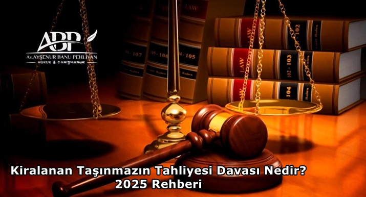 Kiralanan Taşınmazın Tahliyesi Davası Nedir? 2025 Rehberi